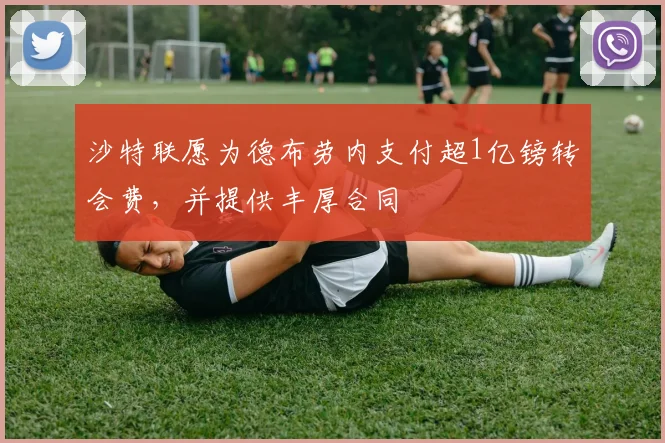 沙特联愿为德布劳内支付超1亿镑转会费，并提供丰厚合同