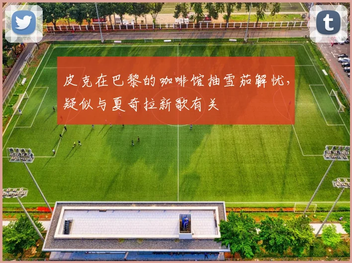 皮克在巴黎的咖啡馆抽雪茄解忧，疑似与夏奇拉新歌有关