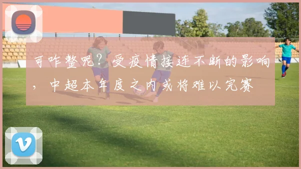 可咋整呢？受疫情接连不断的影响，中超本年度之内或将难以完赛