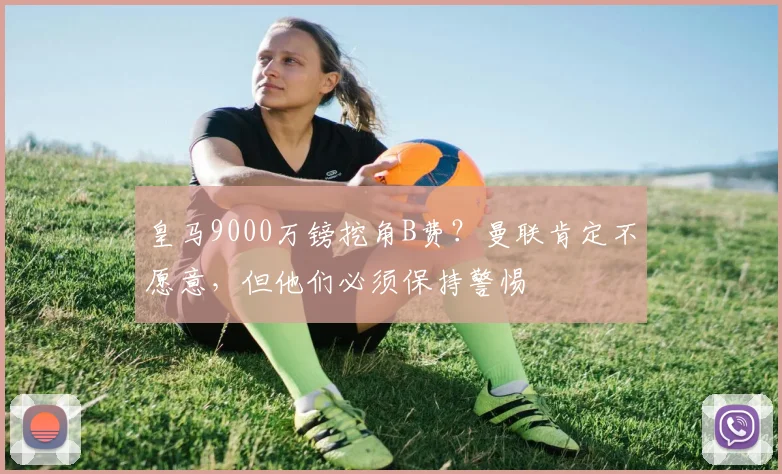 皇马9000万镑挖角B费？曼联肯定不愿意，但他们必须保持警惕