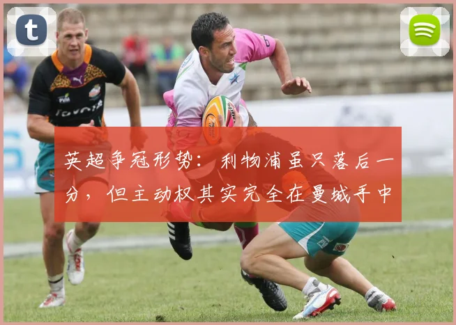 英超争冠形势：利物浦虽只落后一分，但主动权其实完全在曼城手中