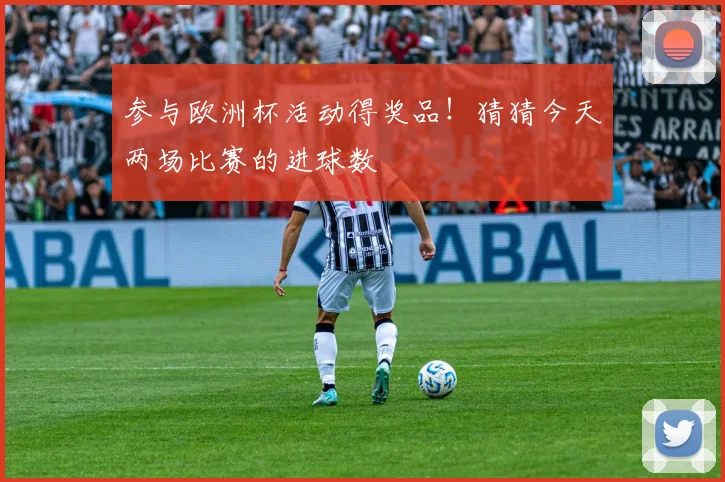 参与欧洲杯活动得奖品！猜猜今天两场比赛的进球数