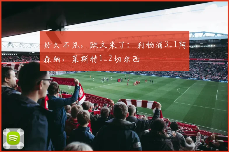 好久不见，欧文来了：利物浦3_1阿森纳，莱斯特1_2切尔西