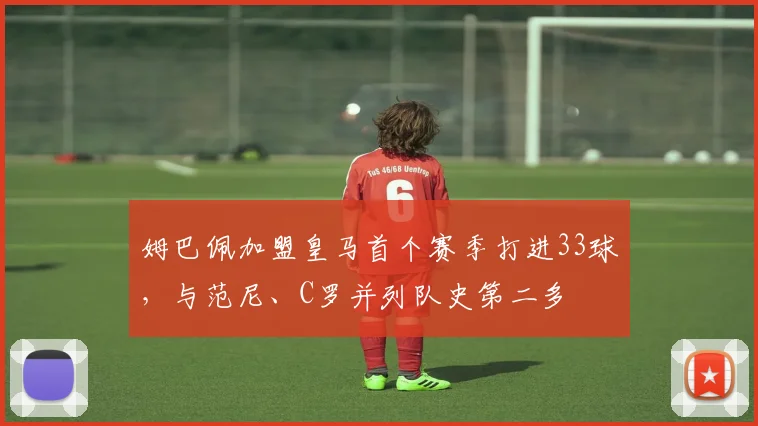 姆巴佩加盟皇马首个赛季打进33球，与范尼、C罗并列队史第二多