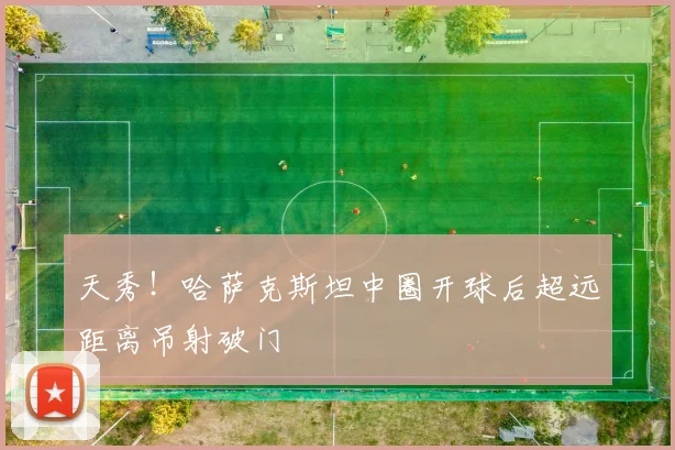 天秀！哈萨克斯坦中圈开球后超远距离吊射破门