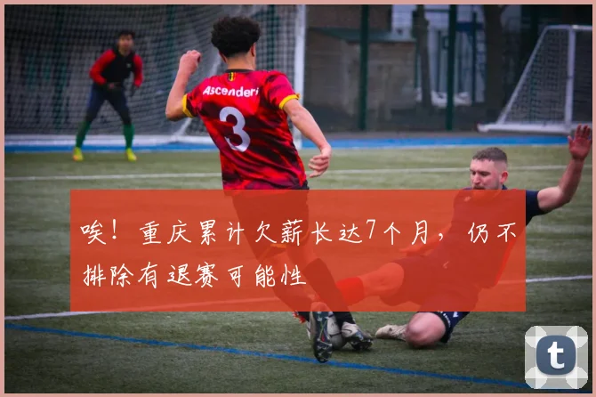 唉！重庆累计欠薪长达7个月，仍不排除有退赛可能性