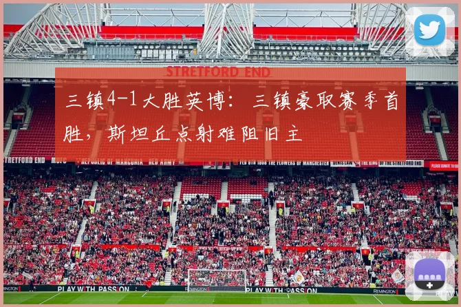 三镇4-1大胜英博：三镇豪取赛季首胜，斯坦丘点射难阻旧主