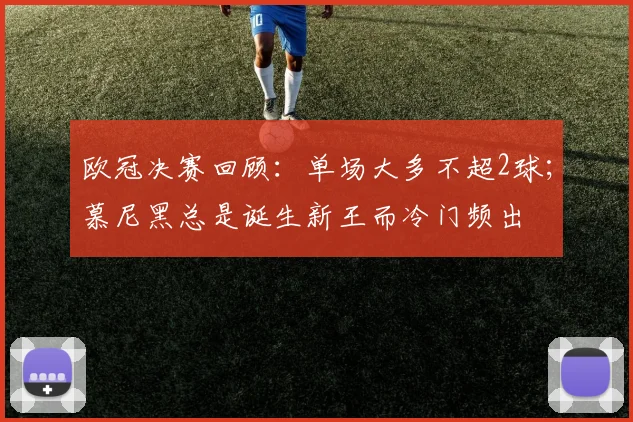 欧冠决赛回顾：单场大多不超2球；慕尼黑总是诞生新王而冷门频出