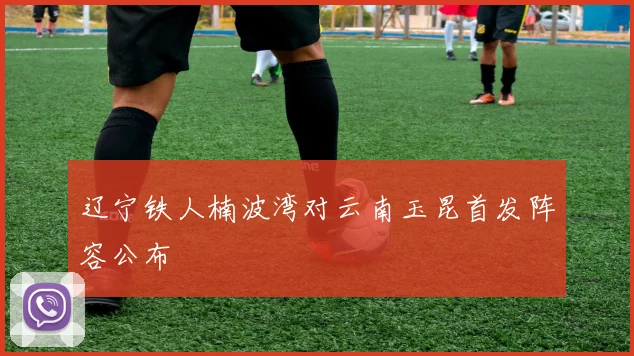 辽宁铁人楠波湾对云南玉昆首发阵容公布