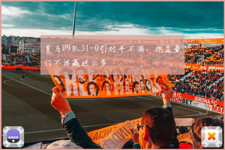 皇马U9队31-0引对手不满，炮轰豪门不该赢这么多