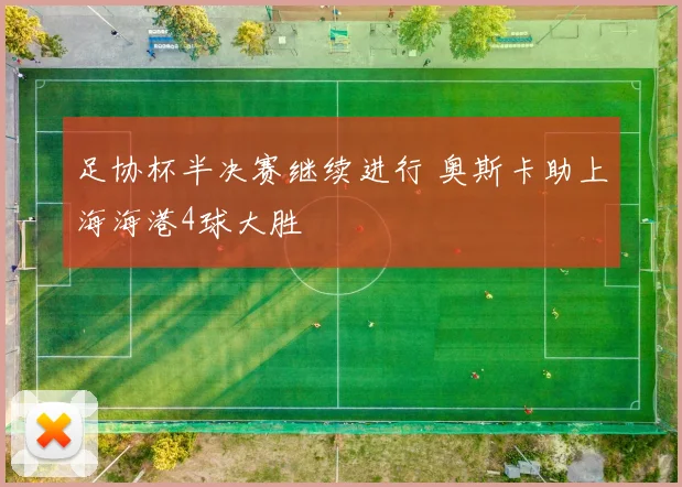 足协杯半决赛继续进行 奥斯卡助上海海港4球大胜