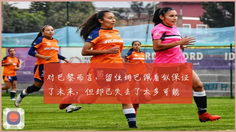 对巴黎而言，留住姆巴佩看似保证了未来，但却已失去了太多可能