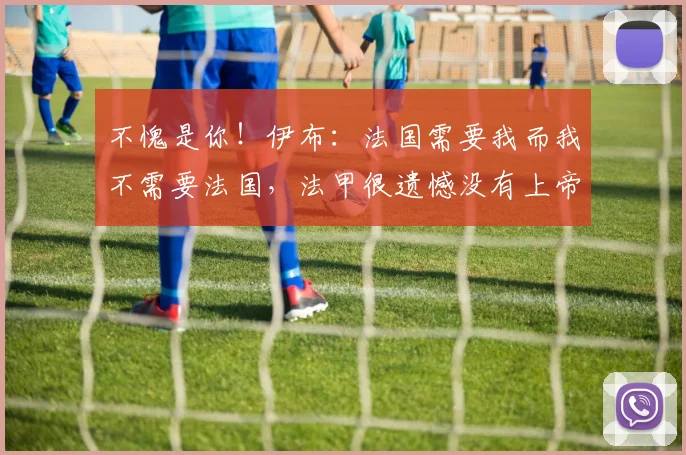 不愧是你！伊布：法国需要我而我不需要法国，法甲很遗憾没有上帝