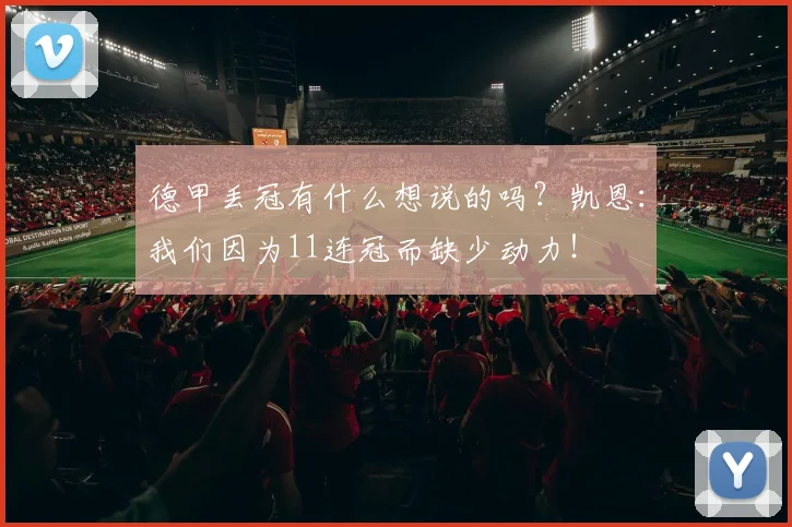 德甲丢冠有什么想说的吗？凯恩：我们因为11连冠而缺少动力！