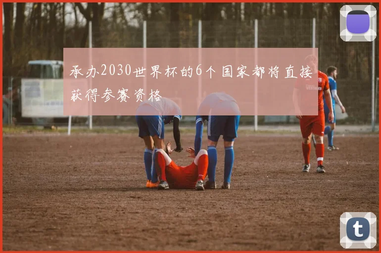 承办2030世界杯的6个国家都将直接获得参赛资格