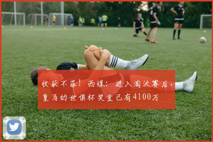 收获不菲！西媒：进入淘汰赛后，皇马的世俱杯奖金已有4100万
