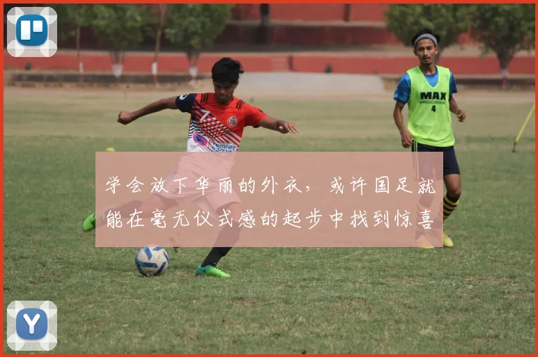 学会放下华丽的外衣，或许国足就能在毫无仪式感的起步中找到惊喜