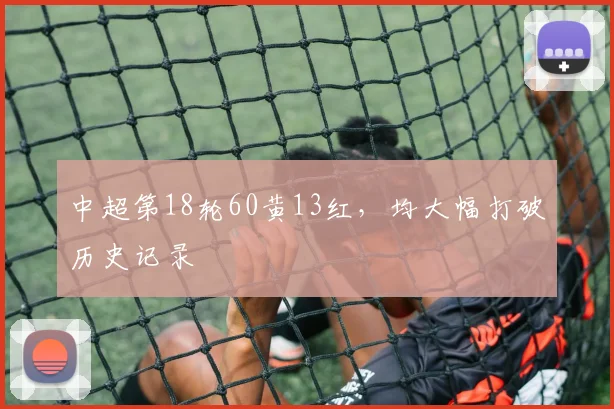 中超第18轮60黄13红，均大幅打破历史记录