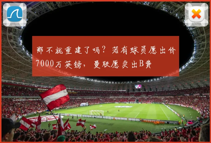 那不就重建了吗？若有球员愿出价7000万英镑，曼联愿卖出B费